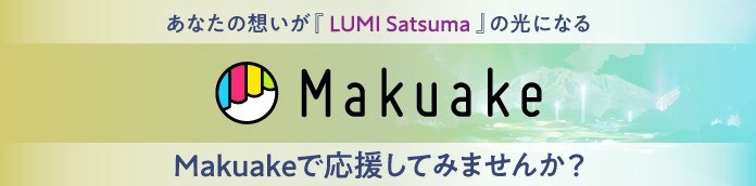 あなたの想いが「LUMI Satsuma（ルミサツマ）」の光になる Makuake Makuakeで応援してみませんか？